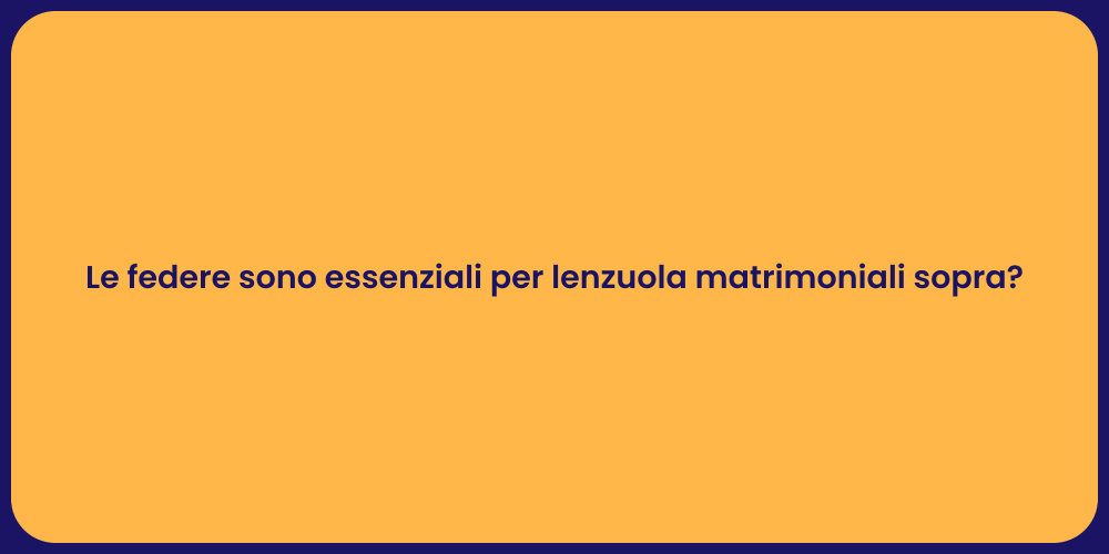 Le federe sono essenziali per lenzuola matrimoniali sopra?