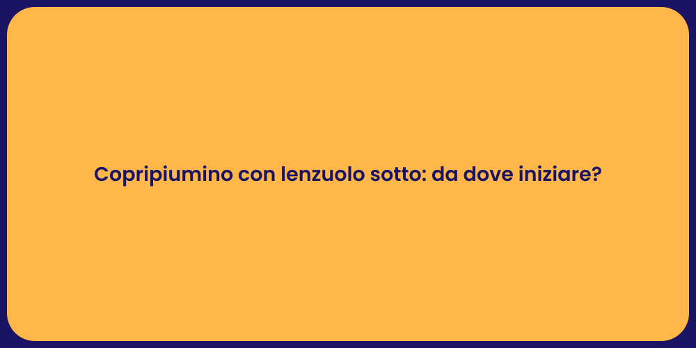 Copripiumino con lenzuolo sotto: da dove iniziare?