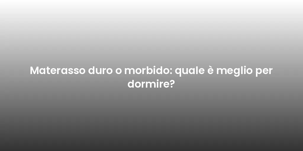 Materasso duro o morbido: quale è meglio per dormire?