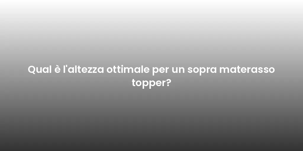 Qual è l'altezza ottimale per un sopra materasso topper?