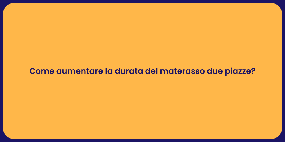 Come aumentare la durata del materasso due piazze?