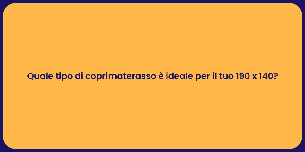 Quale tipo di coprimaterasso è ideale per il tuo 190 x 140?