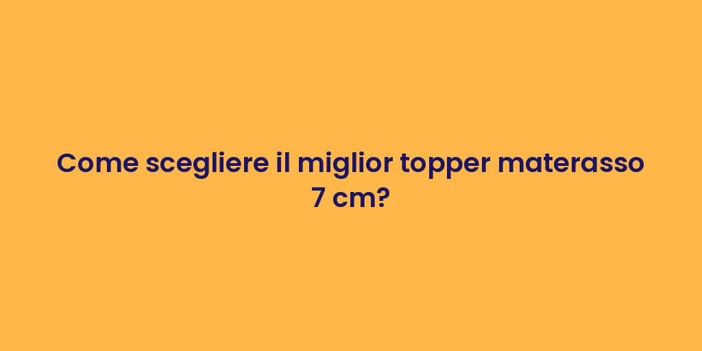 Come scegliere il miglior topper materasso 7 cm?