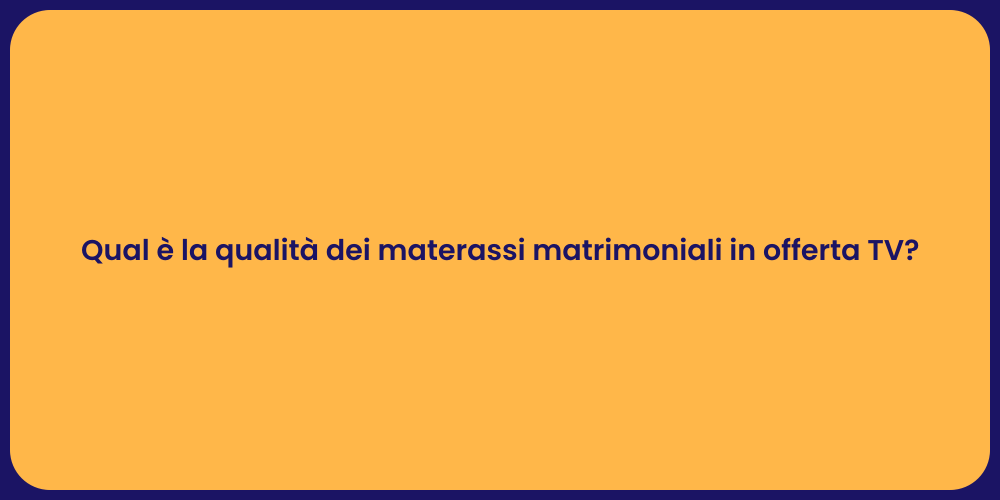 Qual è la qualità dei materassi matrimoniali in offerta TV?