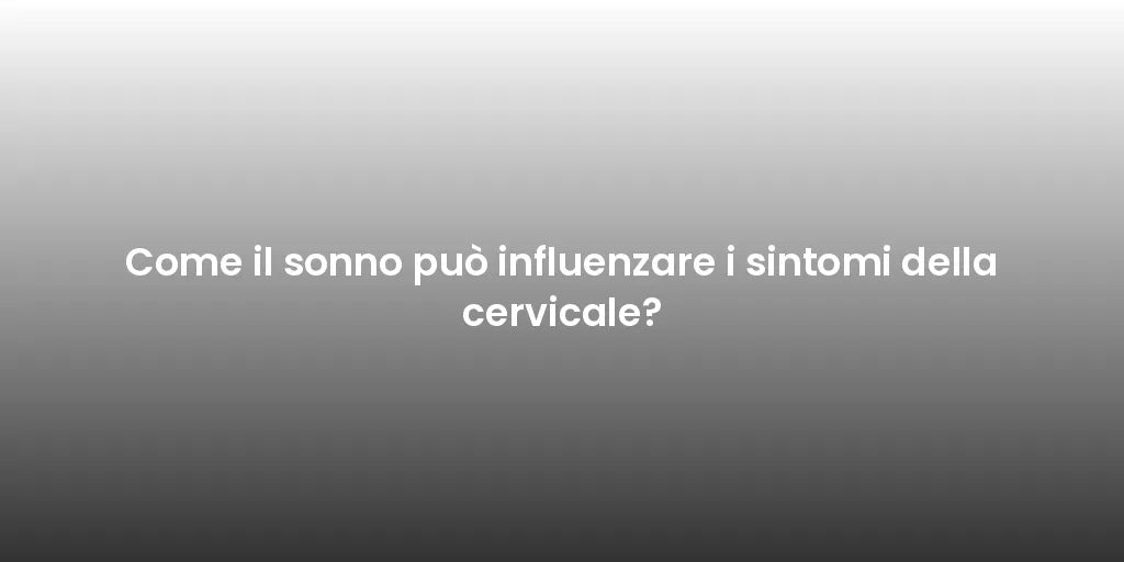Come il sonno può influenzare i sintomi della cervicale?