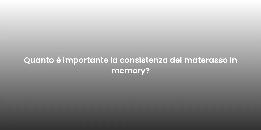 Quanto è importante la consistenza del materasso in memory?