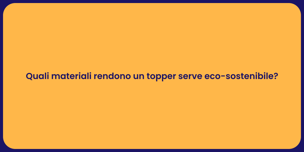 Quali materiali rendono un topper serve eco-sostenibile?