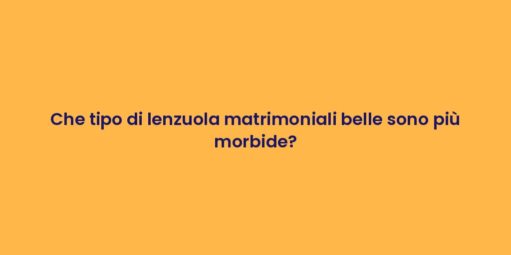 Che tipo di lenzuola matrimoniali belle sono più morbide?