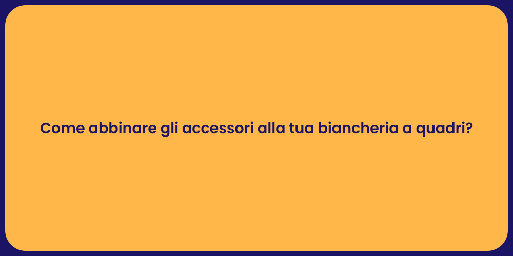 Come abbinare gli accessori alla tua biancheria a quadri?