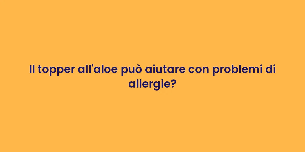 Il topper all'aloe può aiutare con problemi di allergie?