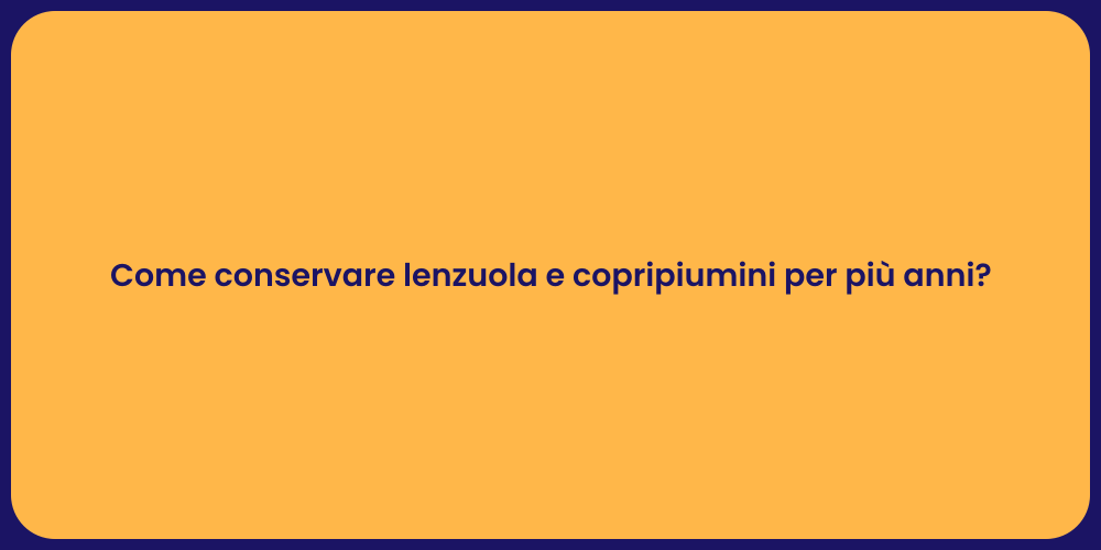 Come conservare lenzuola e copripiumini per più anni?