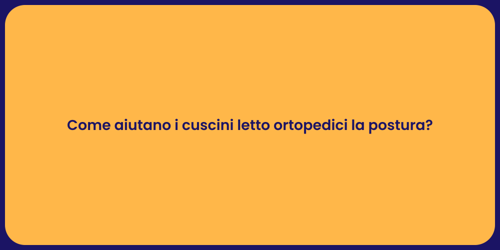 Come aiutano i cuscini letto ortopedici la postura?