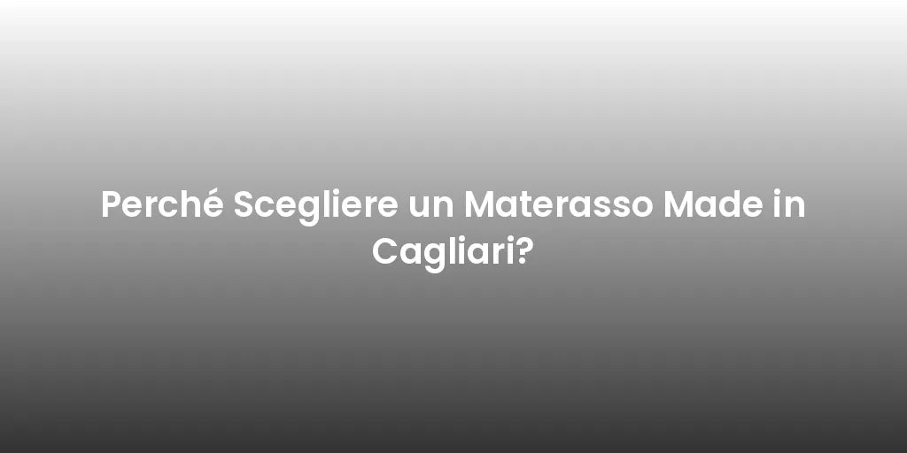 Perché Scegliere un Materasso Made in Cagliari?