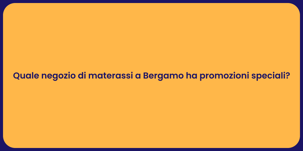 Quale negozio di materassi a Bergamo ha promozioni speciali?
