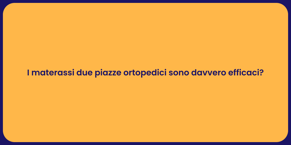 I materassi due piazze ortopedici sono davvero efficaci?