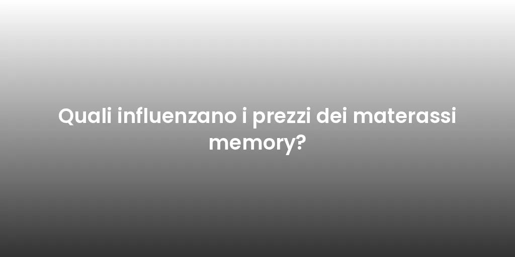 Quali influenzano i prezzi dei materassi memory?