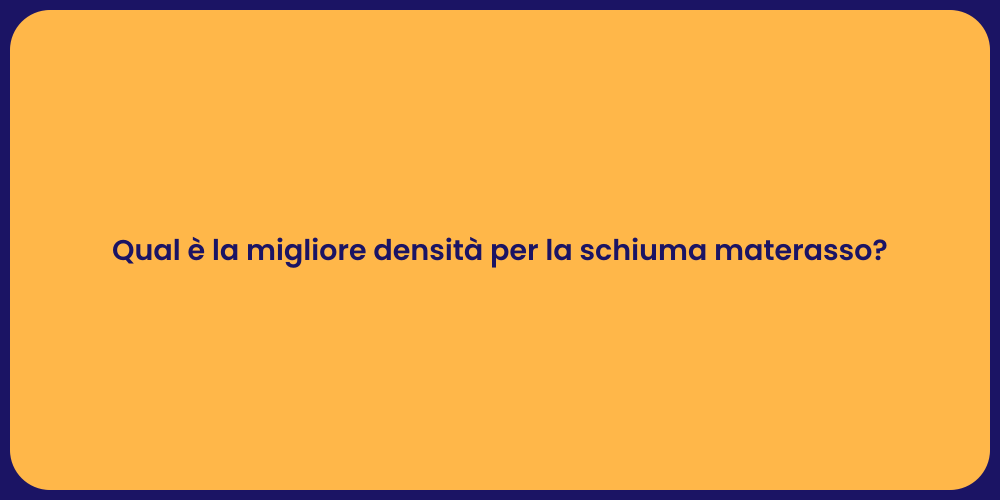 Qual è la migliore densità per la schiuma materasso?