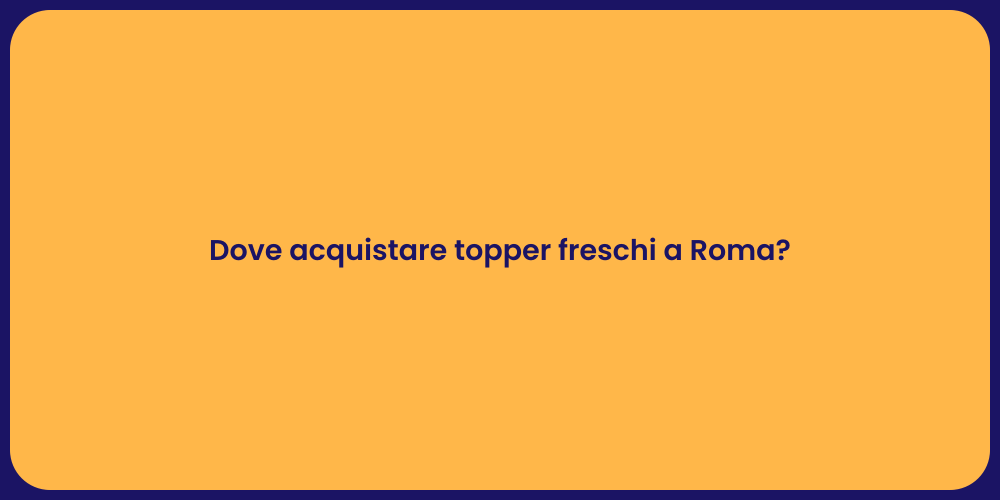 Dove acquistare topper freschi a Roma?