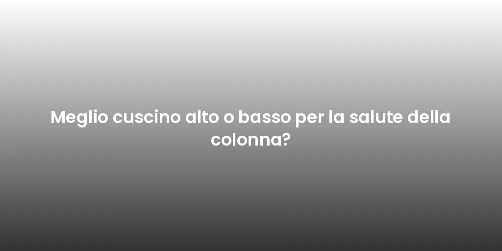 Meglio cuscino alto o basso per la salute della colonna?