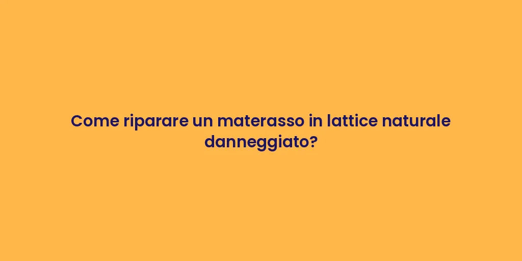Come riparare un materasso in lattice naturale danneggiato?