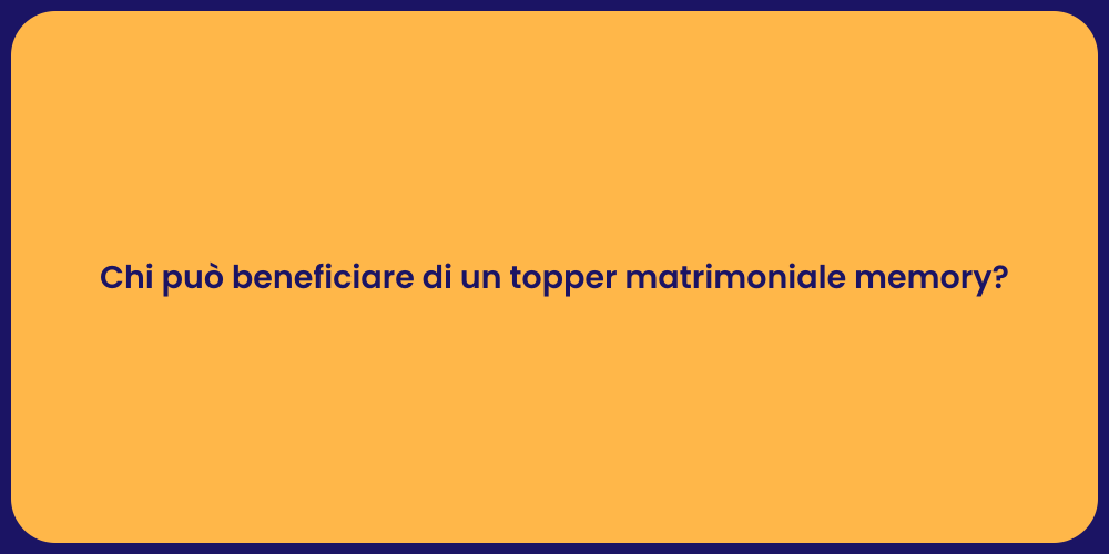 Chi può beneficiare di un topper matrimoniale memory?