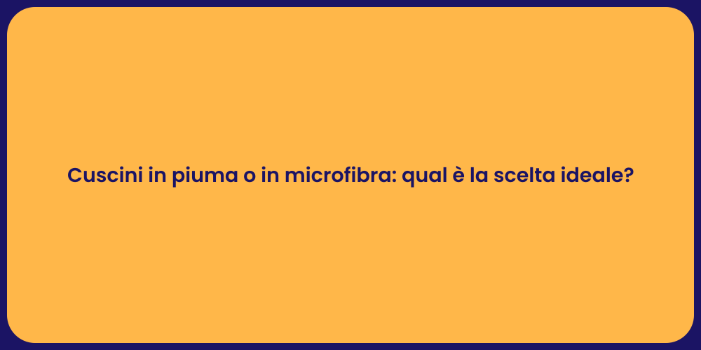 Cuscini in piuma o in microfibra: qual è la scelta ideale?