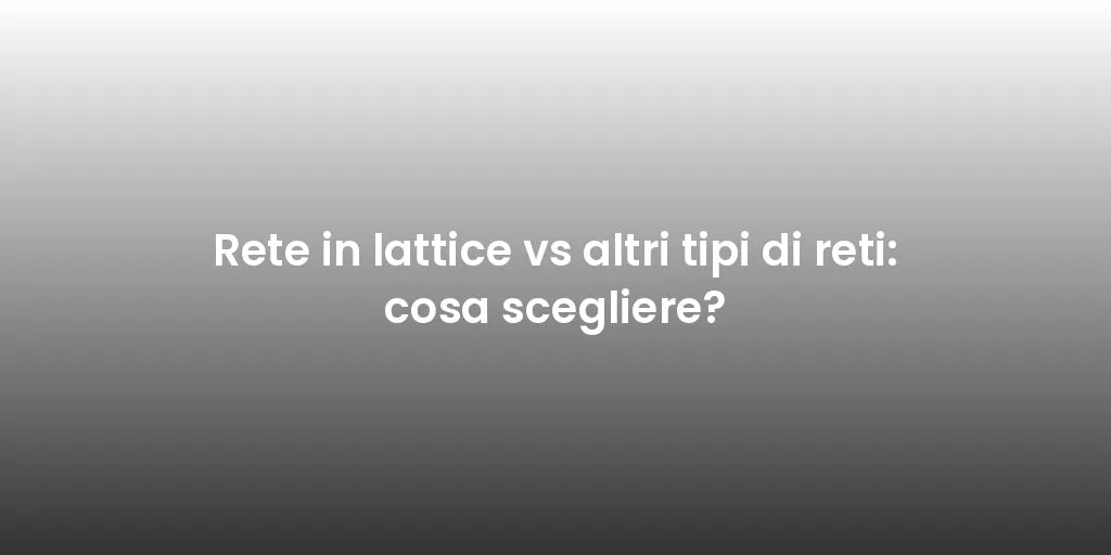 Rete in lattice vs altri tipi di reti: cosa scegliere?