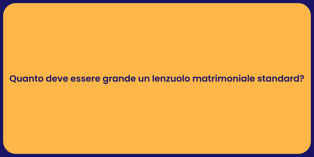 Quanto deve essere grande un lenzuolo matrimoniale standard?