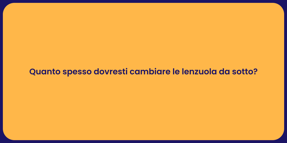 Quanto spesso dovresti cambiare le lenzuola da sotto?