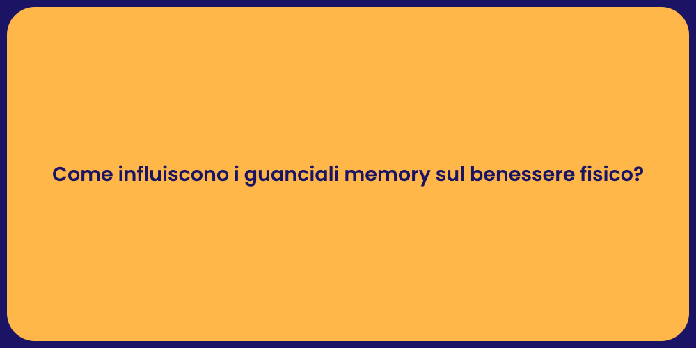 Come influiscono i guanciali memory sul benessere fisico?