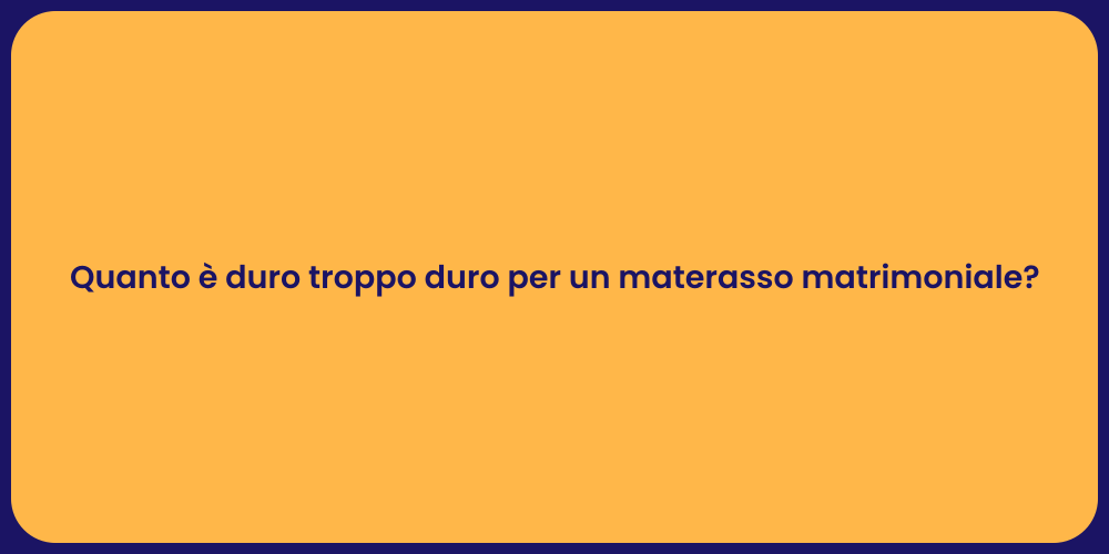 Quanto è duro troppo duro per un materasso matrimoniale?