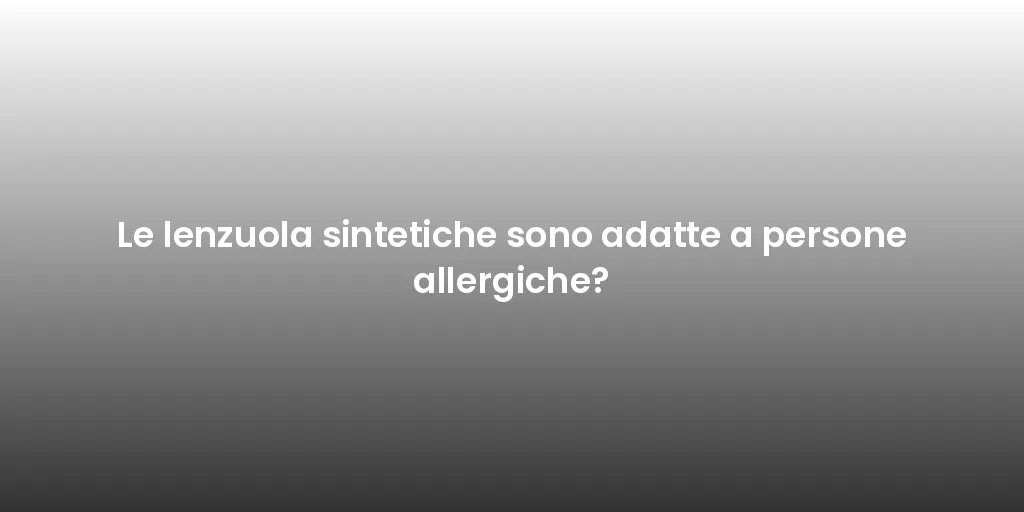 Le lenzuola sintetiche sono adatte a persone allergiche?