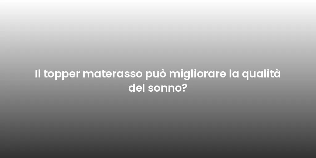 Il topper materasso può migliorare la qualità del sonno?