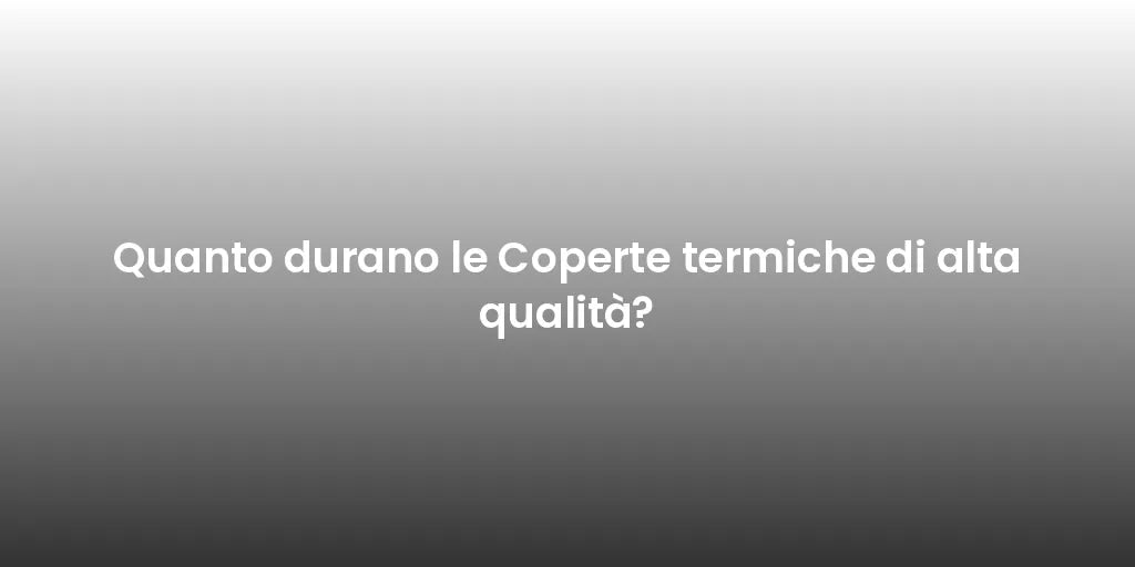 Quanto durano le Coperte termiche di alta qualità?