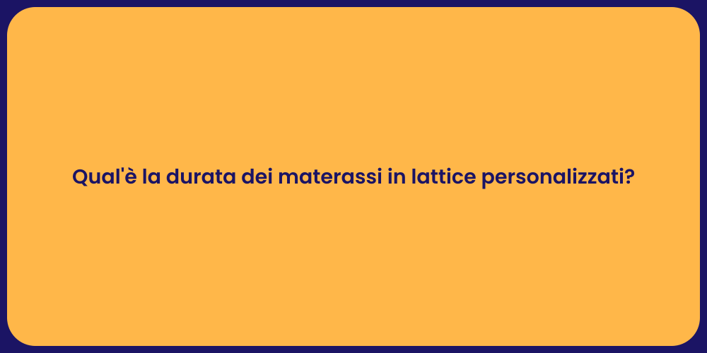 Qual'è la durata dei materassi in lattice personalizzati?