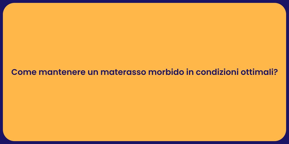 Come mantenere un materasso morbido in condizioni ottimali?