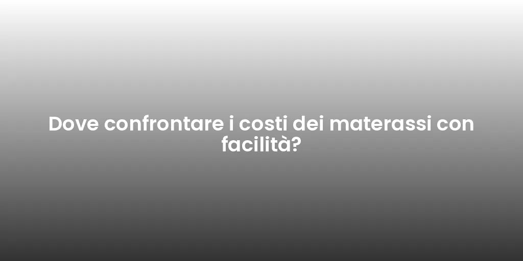 Dove confrontare i costi dei materassi con facilità?