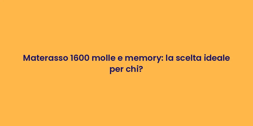 Materasso 1600 molle e memory: la scelta ideale per chi?