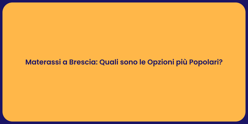 Materassi a Brescia: Quali sono le Opzioni più Popolari?