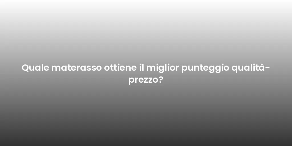 Quale materasso ottiene il miglior punteggio qualità-prezzo?