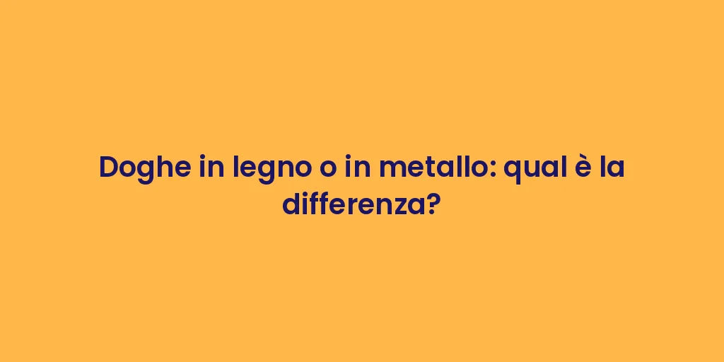 Doghe in legno o in metallo: qual è la differenza?