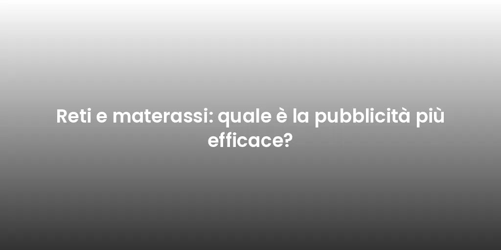Reti e materassi: quale è la pubblicità più efficace?