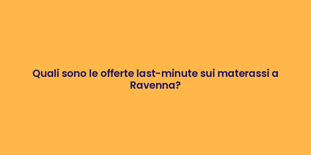 Quali sono le offerte last-minute sui materassi a Ravenna?