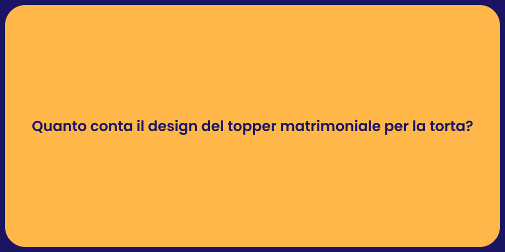 Quanto conta il design del topper matrimoniale per la torta?