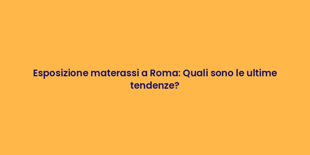 Esposizione materassi a Roma: Quali sono le ultime tendenze?
