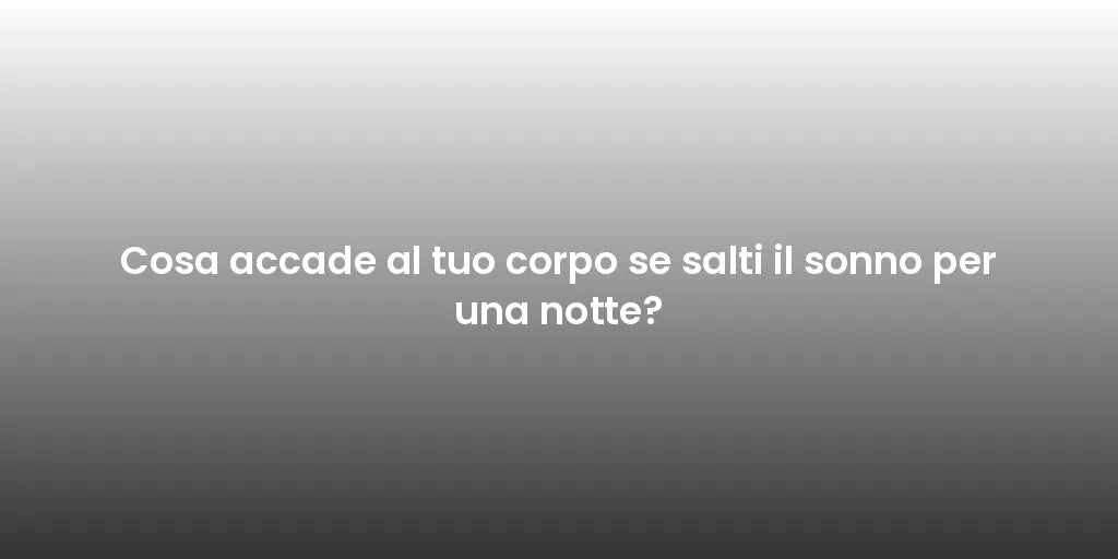 Cosa accade al tuo corpo se salti il sonno per una notte?
