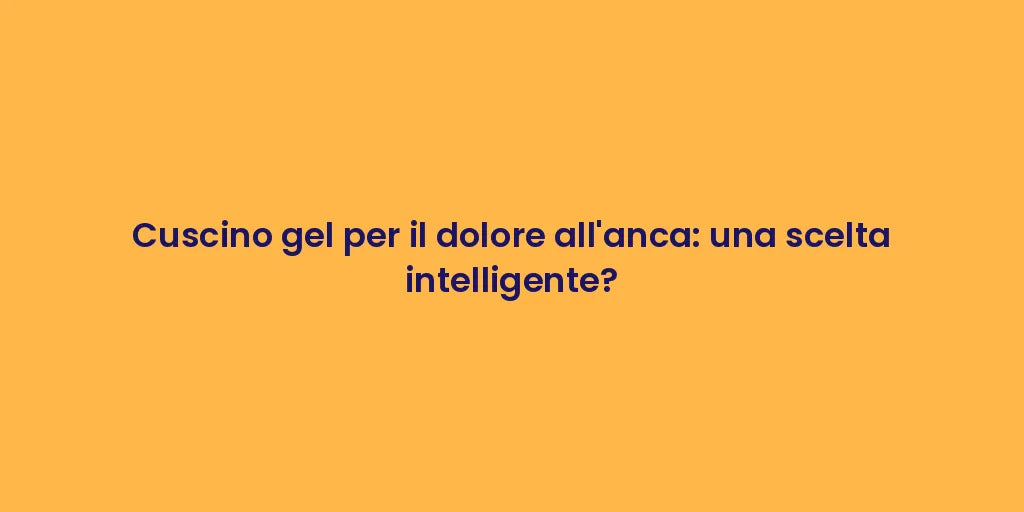 Cuscino gel per il dolore all'anca: una scelta intelligente?