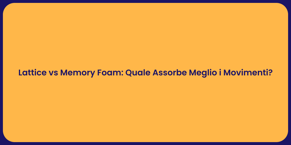 Lattice vs Memory Foam: Quale Assorbe Meglio i Movimenti?