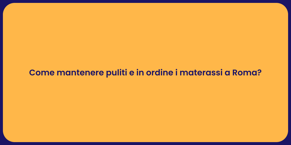 Come mantenere puliti e in ordine i materassi a Roma?