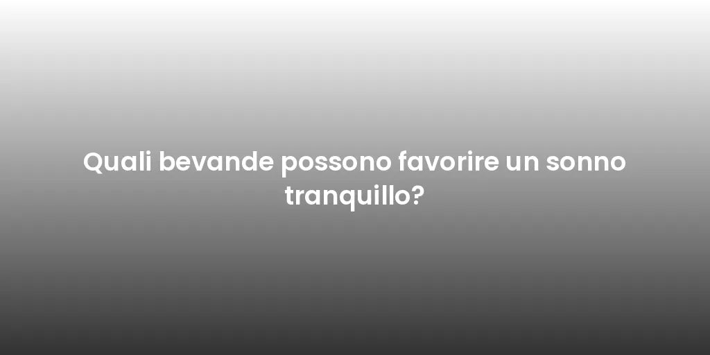 Quali bevande possono favorire un sonno tranquillo?